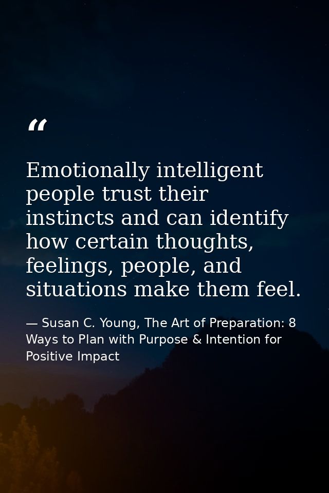 Emotionally intelligent people trust their instincts and can identify how certain thoughts, feelings, people, and situat — Susan C. Young, The Art of Preparation: 8 Ways to Plan with Purpose & Intention for Positive Impact
