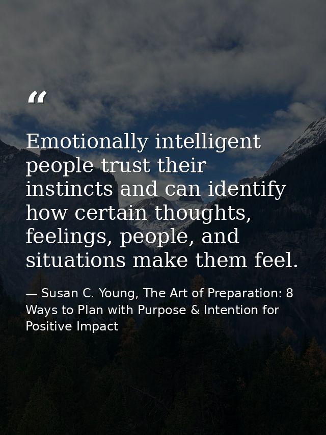 Emotionally intelligent people trust their instincts and can identify how certain thoughts, feelings, people, and situat — Susan C. Young, The Art of Preparation: 8 Ways to Plan with Purpose & Intention for Positive Impact