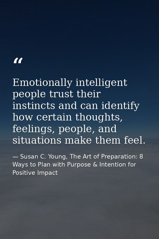 Emotionally intelligent people trust their instincts and can identify how certain thoughts, feelings, people, and situat — Susan C. Young, The Art of Preparation: 8 Ways to Plan with Purpose & Intention for Positive Impact