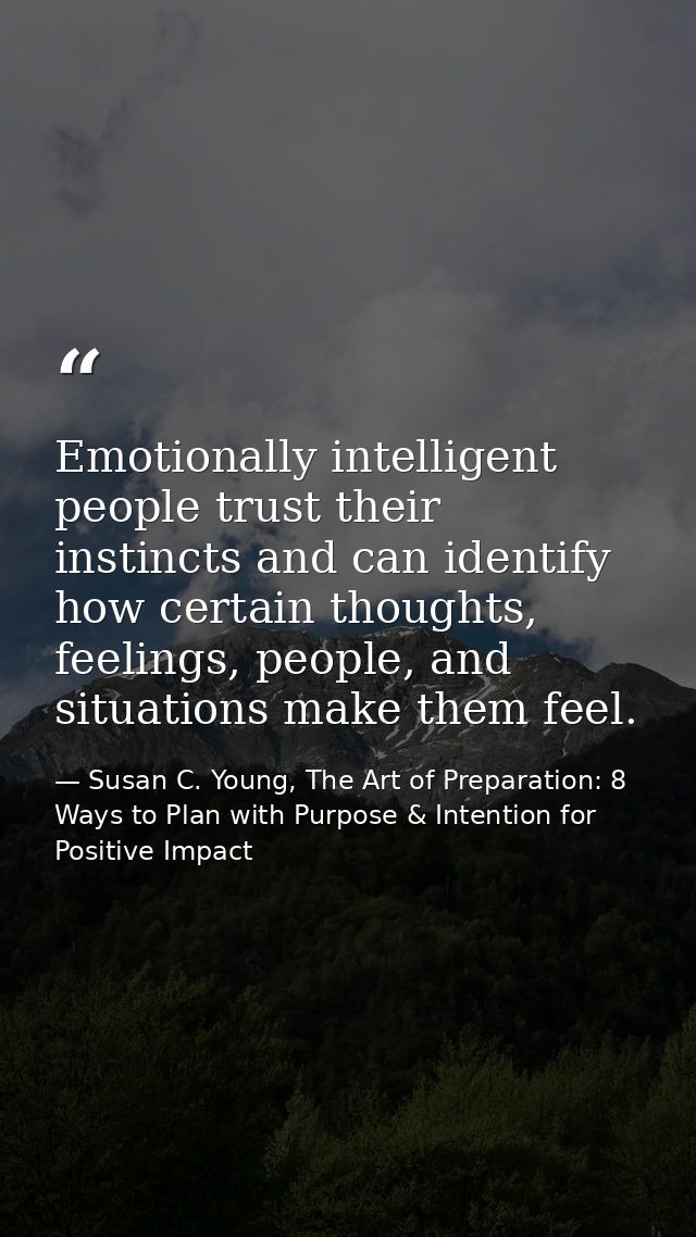 Emotionally intelligent people trust their instincts and can identify how certain thoughts, feelings, people, and situat — Susan C. Young, The Art of Preparation: 8 Ways to Plan with Purpose & Intention for Positive Impact
