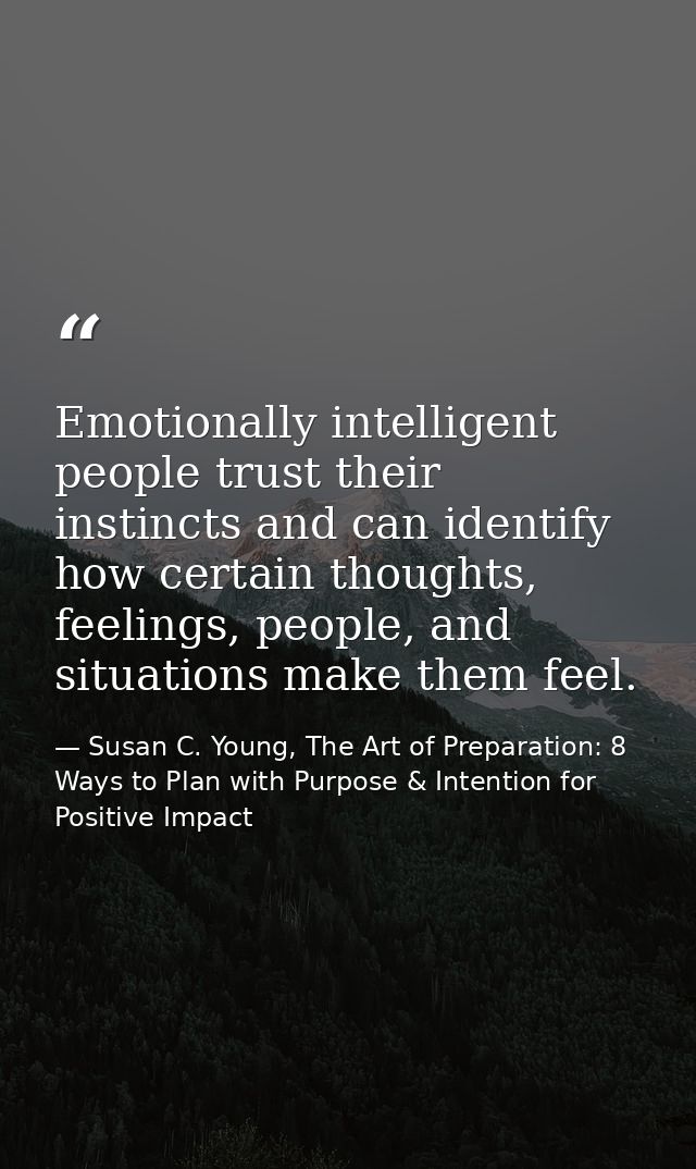 Emotionally intelligent people trust their instincts and can identify how certain thoughts, feelings, people, and situat — Susan C. Young, The Art of Preparation: 8 Ways to Plan with Purpose & Intention for Positive Impact