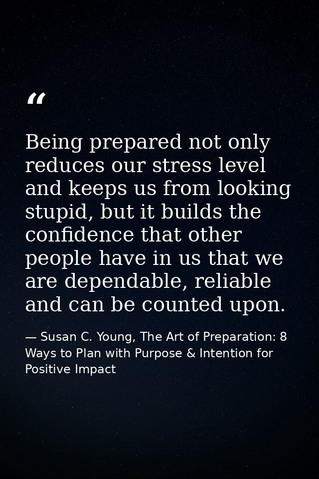 Being prepared not only reduces our stress level and keeps us from looking stupid, but it builds the confidence that oth — Susan C. Young, The Art of Preparation: 8 Ways to Plan with Purpose & Intention for Positive Impact