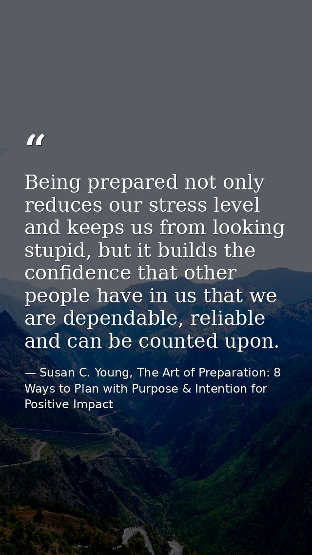 Being prepared not only reduces our stress level and keeps us from looking stupid, but it builds the confidence that oth — Susan C. Young, The Art of Preparation: 8 Ways to Plan with Purpose & Intention for Positive Impact