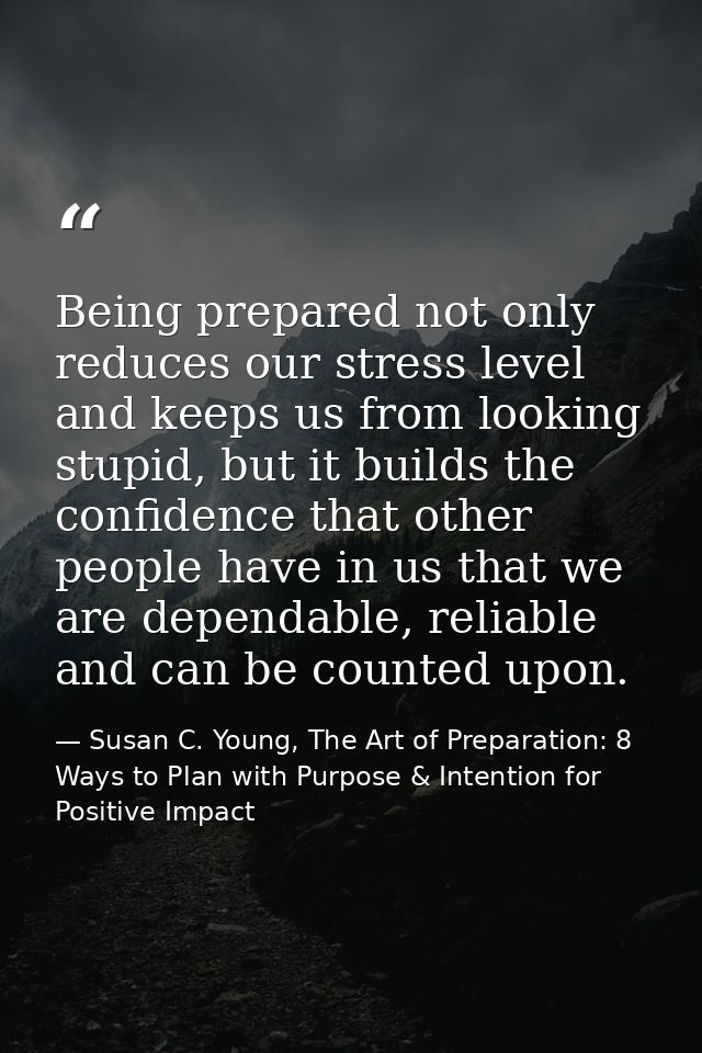 Being prepared not only reduces our stress level and keeps us from looking stupid, but it builds the confidence that oth — Susan C. Young, The Art of Preparation: 8 Ways to Plan with Purpose & Intention for Positive Impact