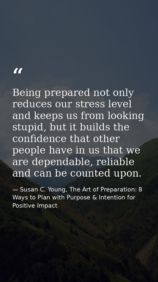 Being prepared not only reduces our stress level and keeps us from looking stupid, but it builds the confidence that oth — Susan C. Young, The Art of Preparation: 8 Ways to Plan with Purpose & Intention for Positive Impact