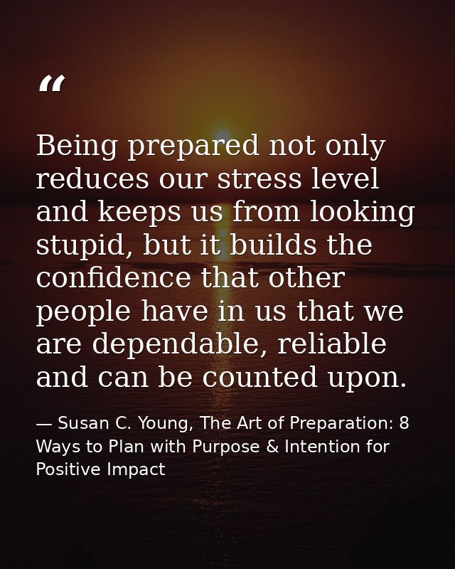 Being prepared not only reduces our stress level and keeps us from looking stupid, but it builds the confidence that oth — Susan C. Young, The Art of Preparation: 8 Ways to Plan with Purpose & Intention for Positive Impact