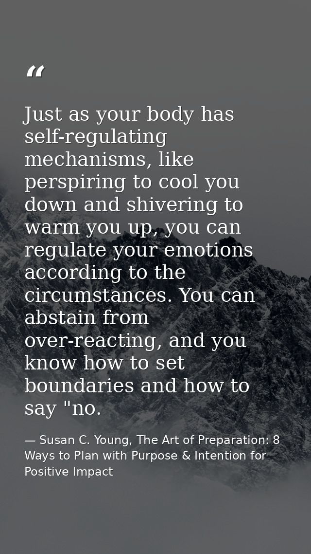 Just as your body has self-regulating mechanisms, like perspiring to cool you down and shivering to warm you up, you can — Susan C. Young, The Art of Preparation: 8 Ways to Plan with Purpose & Intention for Positive Impact