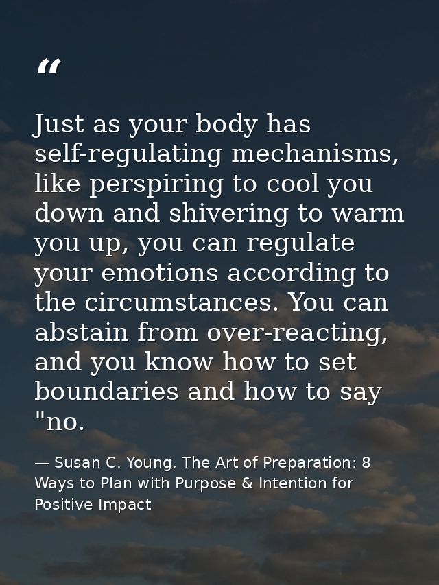 Just as your body has self-regulating mechanisms, like perspiring to cool you down and shivering to warm you up, you can — Susan C. Young, The Art of Preparation: 8 Ways to Plan with Purpose & Intention for Positive Impact