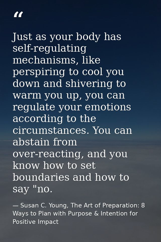 Just as your body has self-regulating mechanisms, like perspiring to cool you down and shivering to warm you up, you can — Susan C. Young, The Art of Preparation: 8 Ways to Plan with Purpose & Intention for Positive Impact