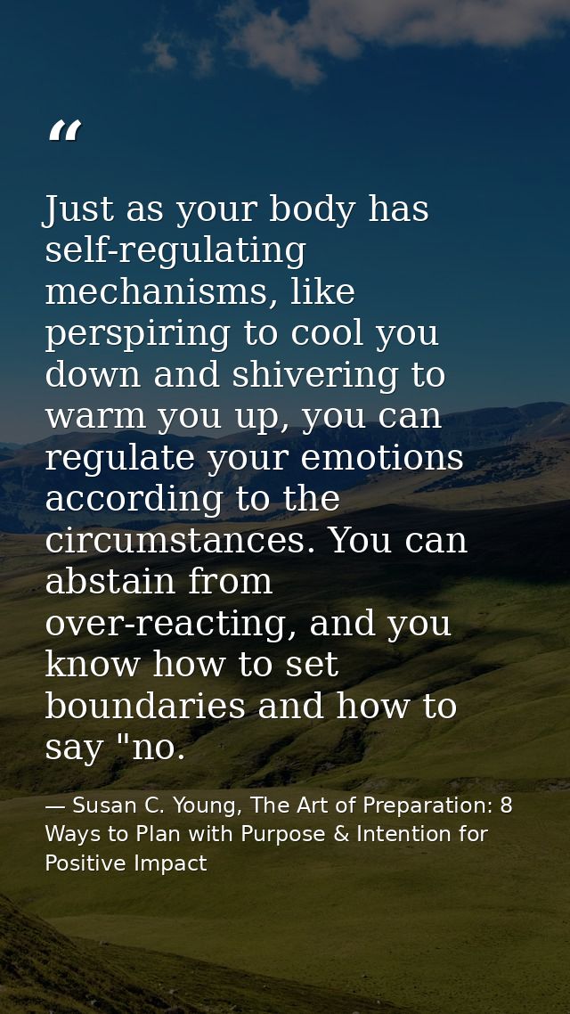 Just as your body has self-regulating mechanisms, like perspiring to cool you down and shivering to warm you up, you can — Susan C. Young, The Art of Preparation: 8 Ways to Plan with Purpose & Intention for Positive Impact