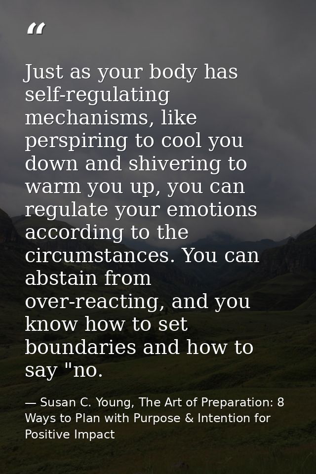 Just as your body has self-regulating mechanisms, like perspiring to cool you down and shivering to warm you up, you can — Susan C. Young, The Art of Preparation: 8 Ways to Plan with Purpose & Intention for Positive Impact