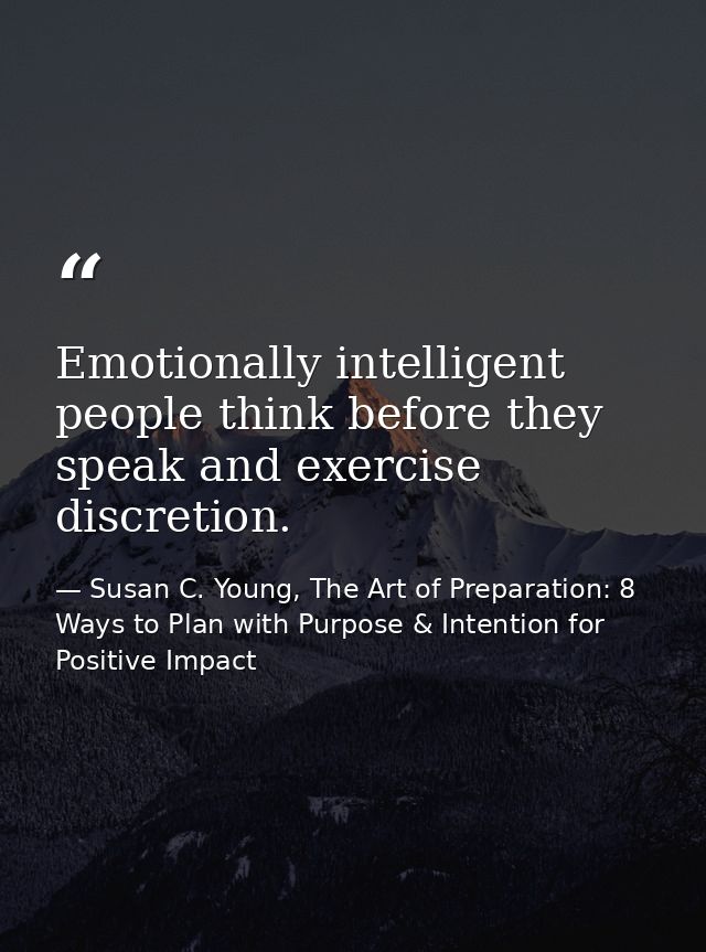Emotionally intelligent people think before they speak and exercise discretion. — Susan C. Young, The Art of Preparation: 8 Ways to Plan with Purpose & Intention for Positive Impact