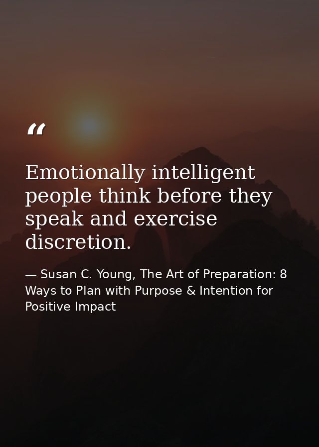 Emotionally intelligent people think before they speak and exercise discretion. — Susan C. Young, The Art of Preparation: 8 Ways to Plan with Purpose & Intention for Positive Impact