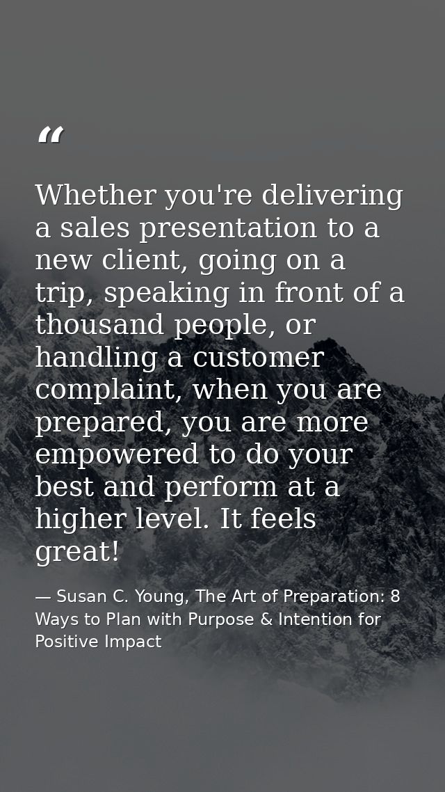 Whether you're delivering a sales presentation to a new client, going on a trip, speaking in front of a thousand people, — Susan C. Young, The Art of Preparation: 8 Ways to Plan with Purpose & Intention for Positive Impact