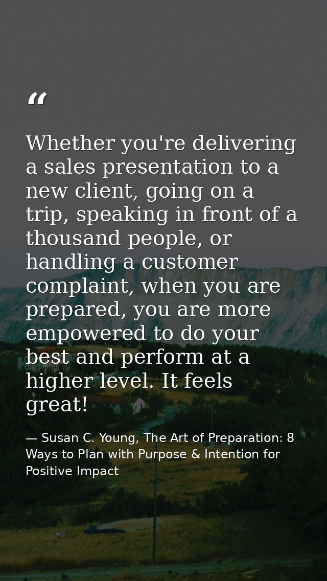 Whether you're delivering a sales presentation to a new client, going on a trip, speaking in front of a thousand people, — Susan C. Young, The Art of Preparation: 8 Ways to Plan with Purpose & Intention for Positive Impact