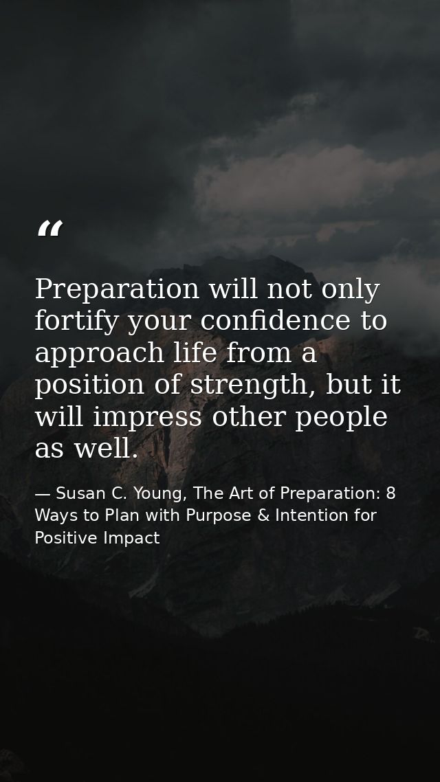 Preparation will not only fortify your confidence to approach life from a position of strength, but it will impress othe — Susan C. Young, The Art of Preparation: 8 Ways to Plan with Purpose & Intention for Positive Impact