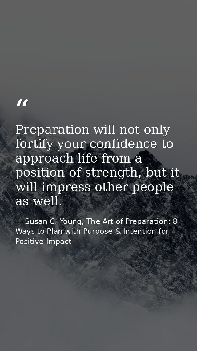 Preparation will not only fortify your confidence to approach life from a position of strength, but it will impress othe — Susan C. Young, The Art of Preparation: 8 Ways to Plan with Purpose & Intention for Positive Impact