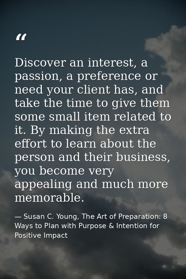 Discover an interest, a passion, a preference or need your client has, and take the time to give them some small item re — Susan C. Young, The Art of Preparation: 8 Ways to Plan with Purpose & Intention for Positive Impact