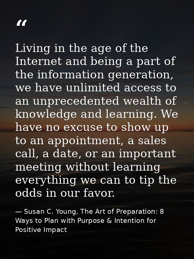 Living in the age of the Internet and being a part of the information generation, we have unlimited access to an unprece — Susan C. Young, The Art of Preparation: 8 Ways to Plan with Purpose & Intention for Positive Impact