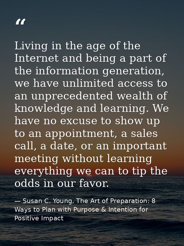 Living in the age of the Internet and being a part of the information generation, we have unlimited access to an unprece — Susan C. Young, The Art of Preparation: 8 Ways to Plan with Purpose & Intention for Positive Impact
