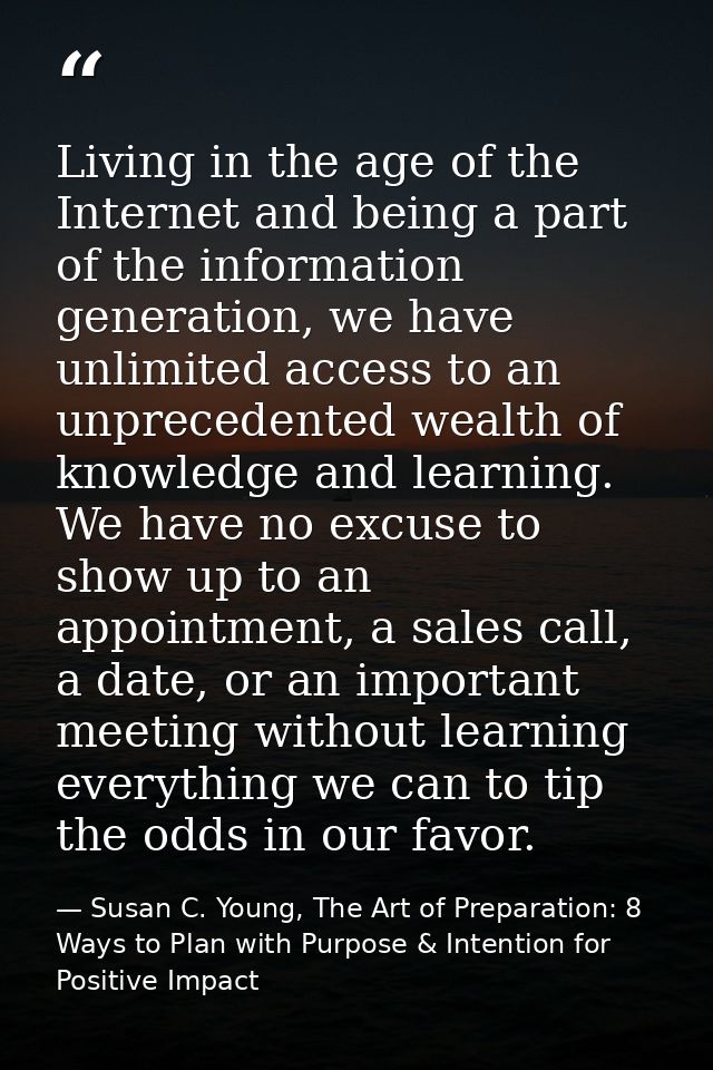 Living in the age of the Internet and being a part of the information generation, we have unlimited access to an unprece — Susan C. Young, The Art of Preparation: 8 Ways to Plan with Purpose & Intention for Positive Impact