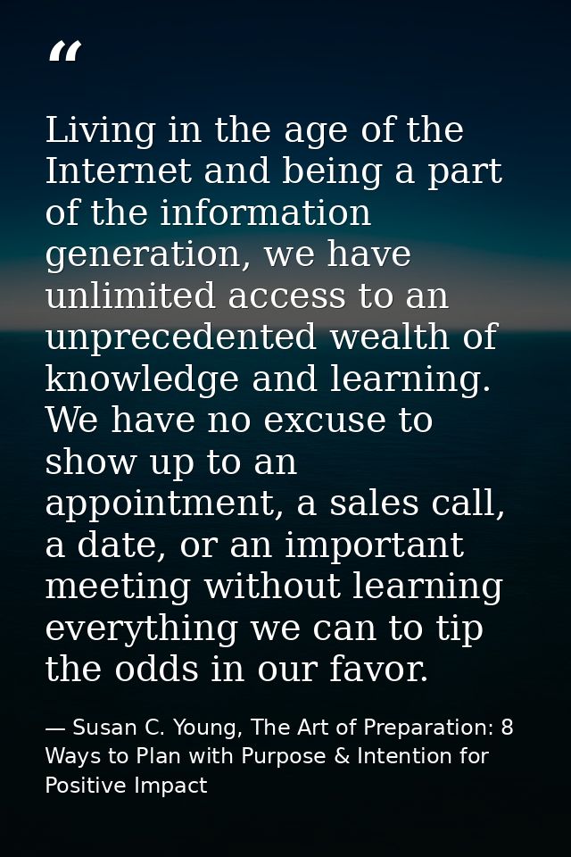 Living in the age of the Internet and being a part of the information generation, we have unlimited access to an unprece — Susan C. Young, The Art of Preparation: 8 Ways to Plan with Purpose & Intention for Positive Impact