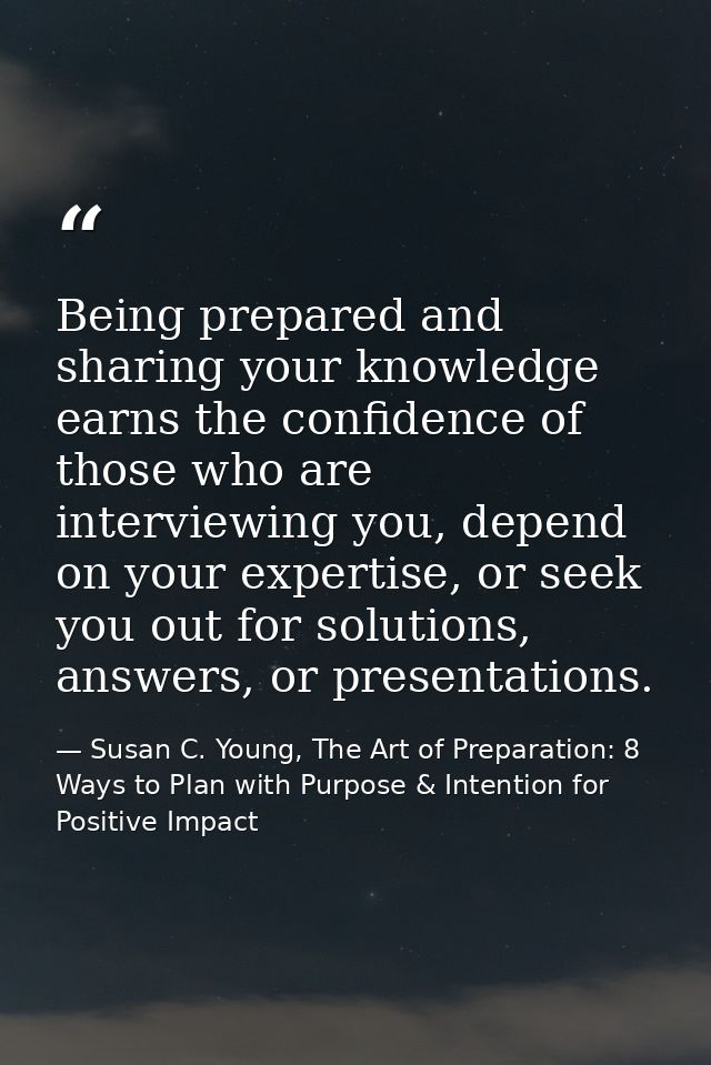 Being prepared and sharing your knowledge earns the confidence of those who are interviewing you, depend on your experti — Susan C. Young, The Art of Preparation: 8 Ways to Plan with Purpose & Intention for Positive Impact