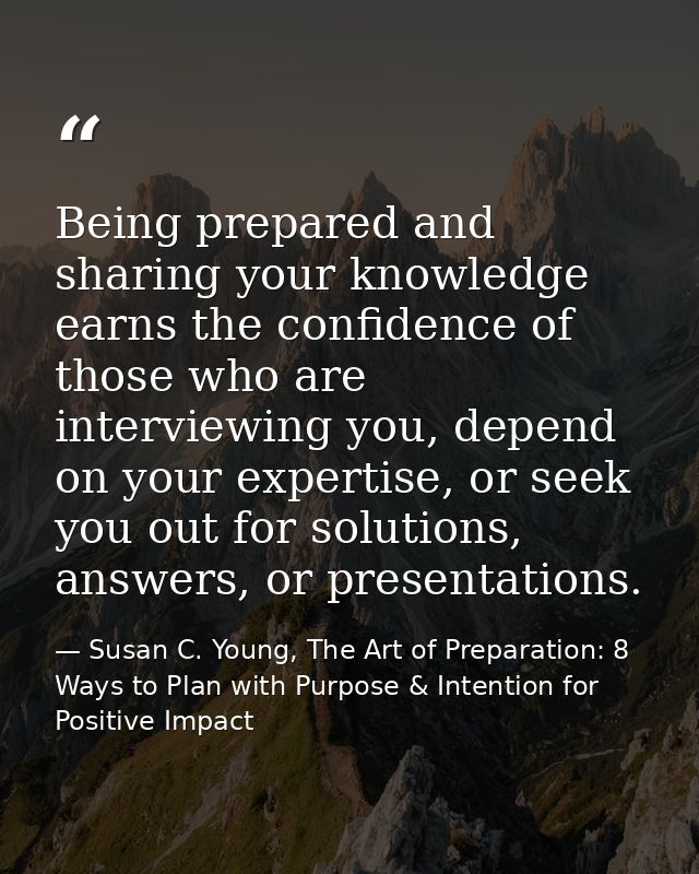 Being prepared and sharing your knowledge earns the confidence of those who are interviewing you, depend on your experti — Susan C. Young, The Art of Preparation: 8 Ways to Plan with Purpose & Intention for Positive Impact
