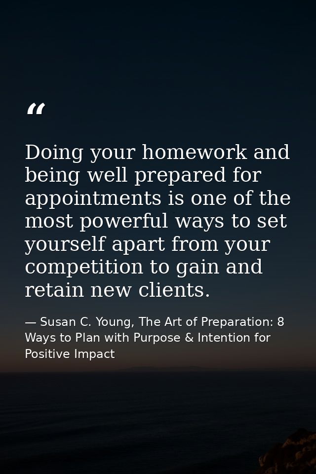 Doing your homework and being well prepared for appointments is one of the most powerful ways to set yourself apart from — Susan C. Young, The Art of Preparation: 8 Ways to Plan with Purpose & Intention for Positive Impact