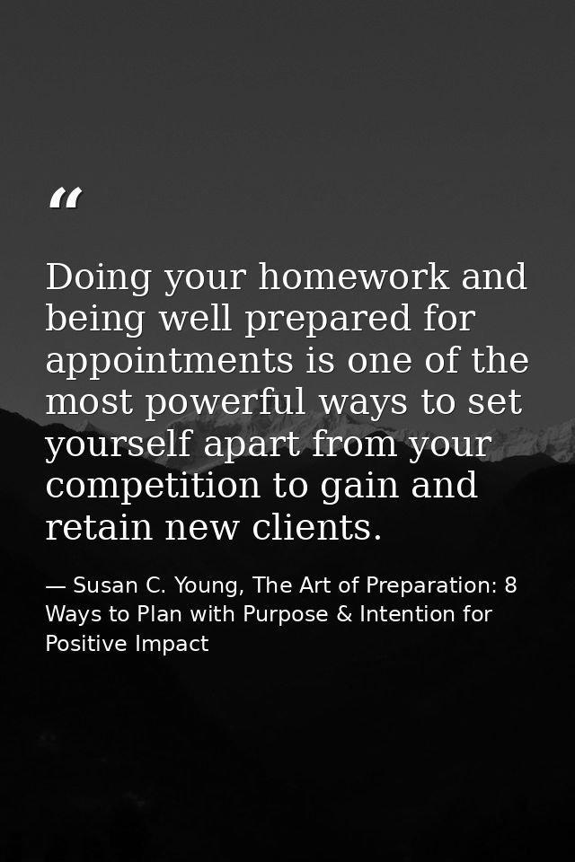 Doing your homework and being well prepared for appointments is one of the most powerful ways to set yourself apart from — Susan C. Young, The Art of Preparation: 8 Ways to Plan with Purpose & Intention for Positive Impact