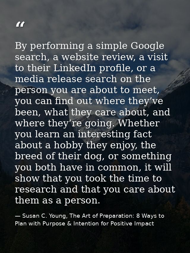 By performing a simple Google search, a website review, a visit to their LinkedIn profile, or a media release search on  — Susan C. Young, The Art of Preparation: 8 Ways to Plan with Purpose & Intention for Positive Impact