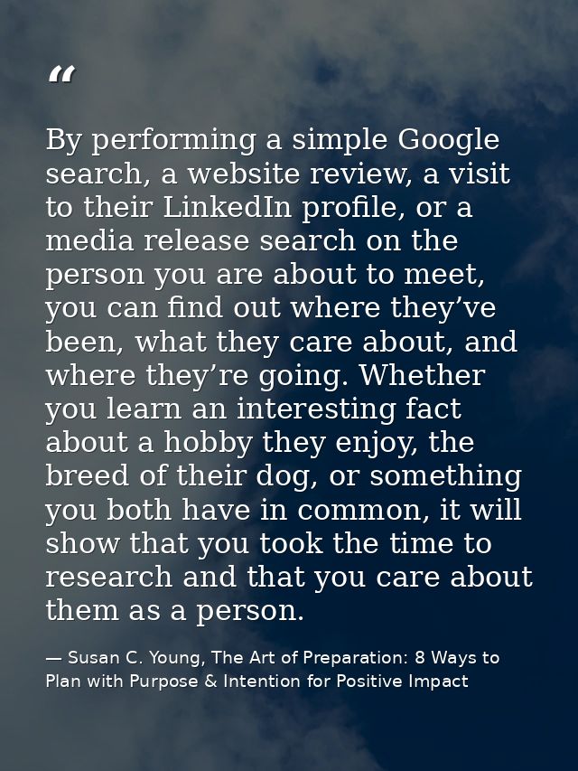 By performing a simple Google search, a website review, a visit to their LinkedIn profile, or a media release search on  — Susan C. Young, The Art of Preparation: 8 Ways to Plan with Purpose & Intention for Positive Impact