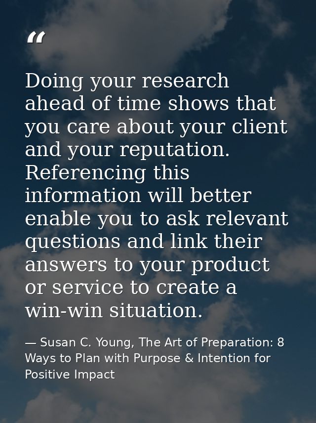 Doing your research ahead of time shows that you care about your client and your reputation. Referencing this informatio — Susan C. Young, The Art of Preparation: 8 Ways to Plan with Purpose & Intention for Positive Impact