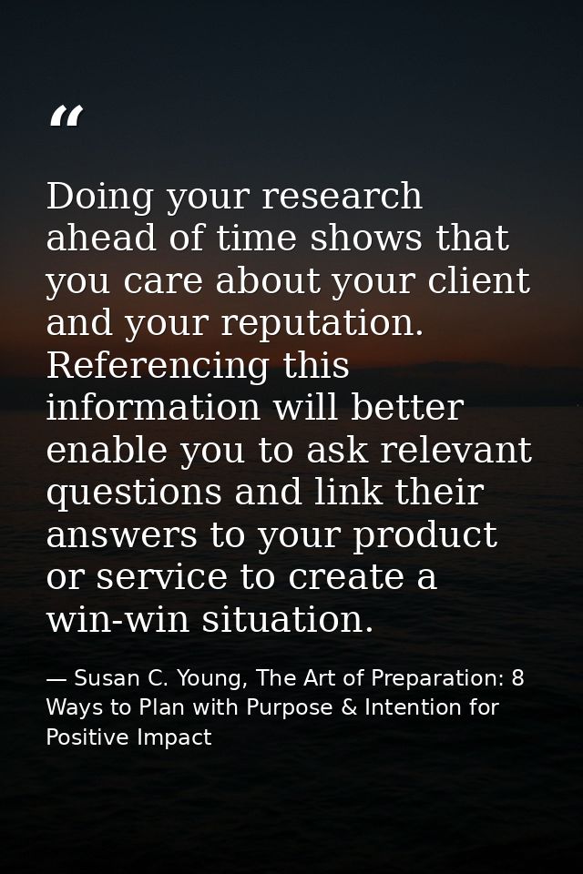 Doing your research ahead of time shows that you care about your client and your reputation. Referencing this informatio — Susan C. Young, The Art of Preparation: 8 Ways to Plan with Purpose & Intention for Positive Impact