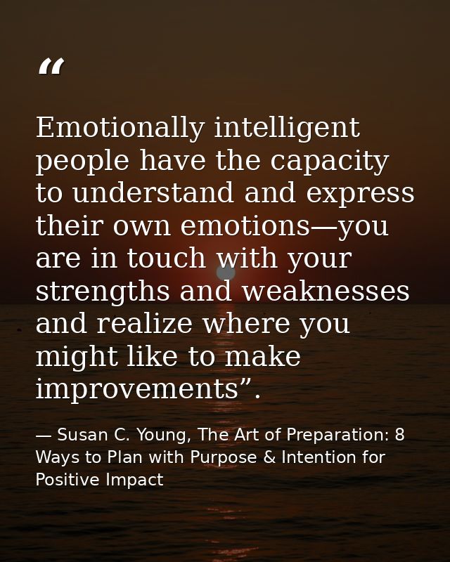 Emotionally intelligent people have the capacity to understand and express their own emotions—you are in touch with your — Susan C. Young, The Art of Preparation: 8 Ways to Plan with Purpose & Intention for Positive Impact