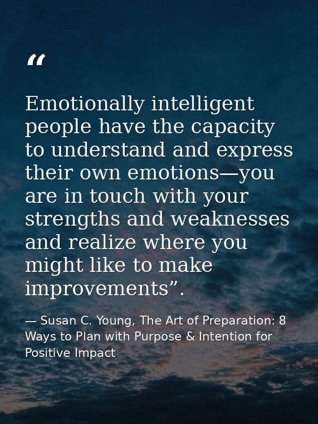 Emotionally intelligent people have the capacity to understand and express their own emotions—you are in touch with your — Susan C. Young, The Art of Preparation: 8 Ways to Plan with Purpose & Intention for Positive Impact