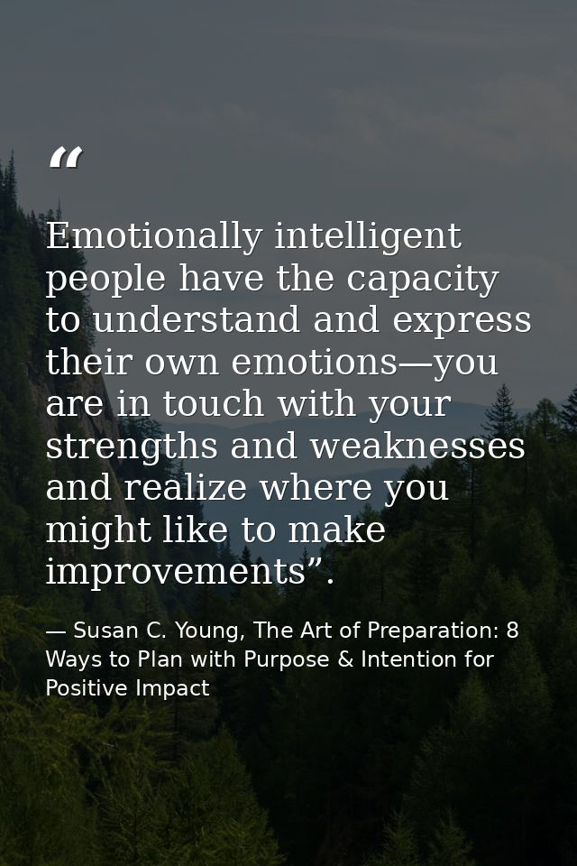 Emotionally intelligent people have the capacity to understand and express their own emotions—you are in touch with your — Susan C. Young, The Art of Preparation: 8 Ways to Plan with Purpose & Intention for Positive Impact