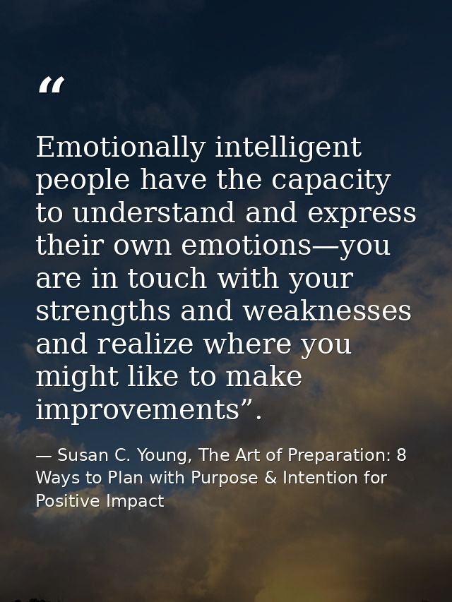 Emotionally intelligent people have the capacity to understand and express their own emotions—you are in touch with your — Susan C. Young, The Art of Preparation: 8 Ways to Plan with Purpose & Intention for Positive Impact