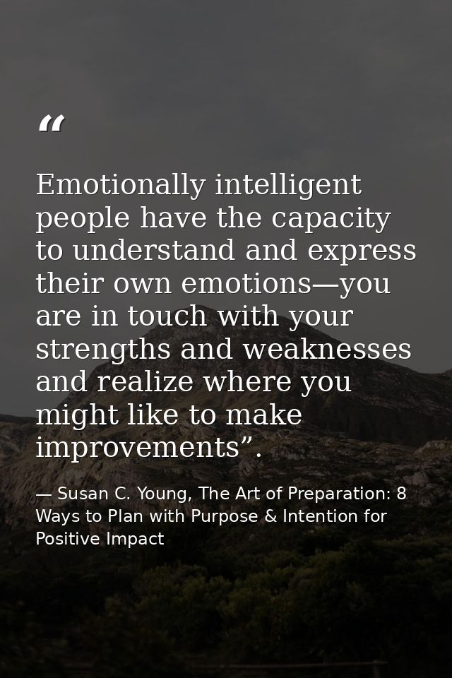 Emotionally intelligent people have the capacity to understand and express their own emotions—you are in touch with your — Susan C. Young, The Art of Preparation: 8 Ways to Plan with Purpose & Intention for Positive Impact