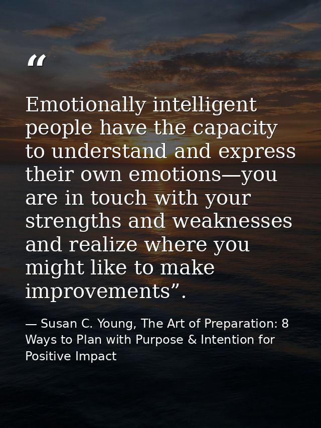 Emotionally intelligent people have the capacity to understand and express their own emotions—you are in touch with your — Susan C. Young, The Art of Preparation: 8 Ways to Plan with Purpose & Intention for Positive Impact