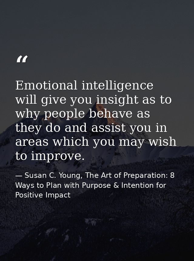 Emotional intelligence will give you insight as to why people behave as they do and assist you in areas which you may wi — Susan C. Young, The Art of Preparation: 8 Ways to Plan with Purpose & Intention for Positive Impact