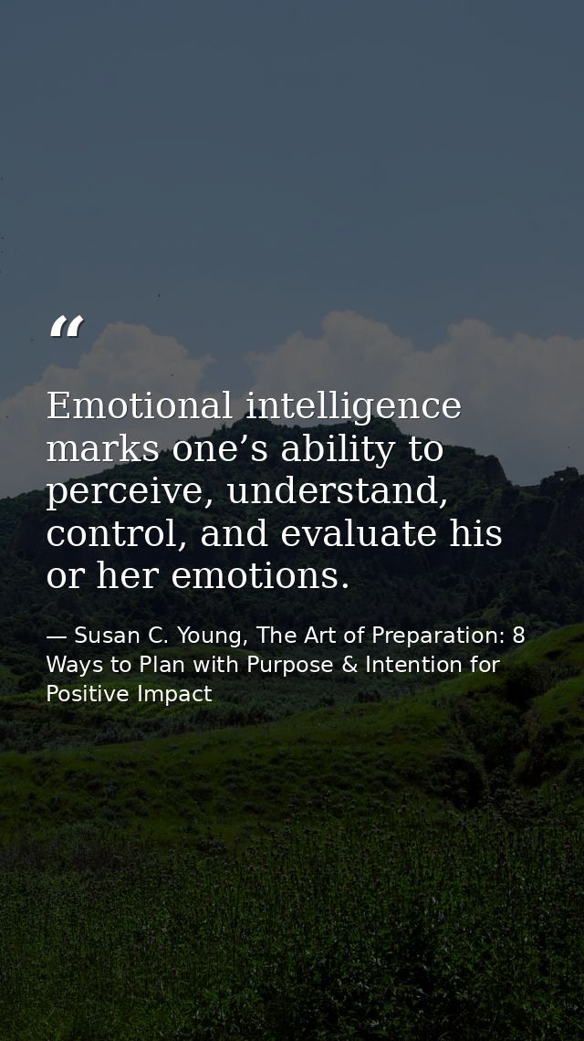 Emotional intelligence marks one’s ability to perceive, understand, control, and evaluate his or her emotions. — Susan C. Young, The Art of Preparation: 8 Ways to Plan with Purpose & Intention for Positive Impact