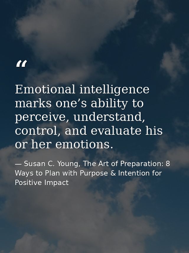 Emotional intelligence marks one’s ability to perceive, understand, control, and evaluate his or her emotions. — Susan C. Young, The Art of Preparation: 8 Ways to Plan with Purpose & Intention for Positive Impact