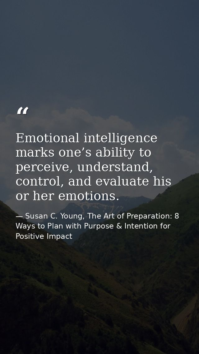 Emotional intelligence marks one’s ability to perceive, understand, control, and evaluate his or her emotions. — Susan C. Young, The Art of Preparation: 8 Ways to Plan with Purpose & Intention for Positive Impact