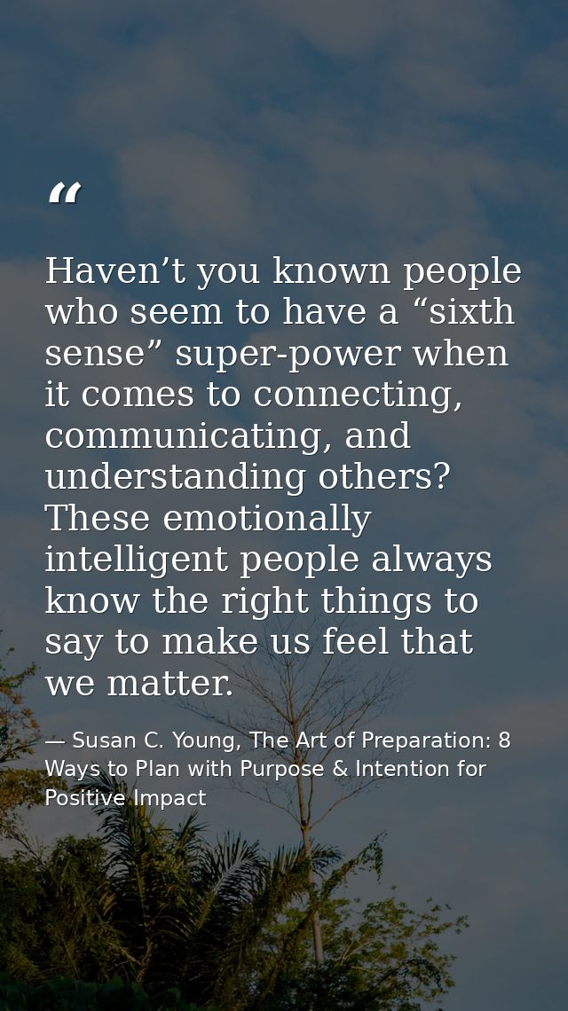 Haven’t you known people who seem to have a “sixth sense” super-power when it comes to connecting, communicating, and un — Susan C. Young, The Art of Preparation: 8 Ways to Plan with Purpose & Intention for Positive Impact