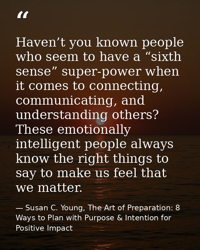 Haven’t you known people who seem to have a “sixth sense” super-power when it comes to connecting, communicating, and un — Susan C. Young, The Art of Preparation: 8 Ways to Plan with Purpose & Intention for Positive Impact