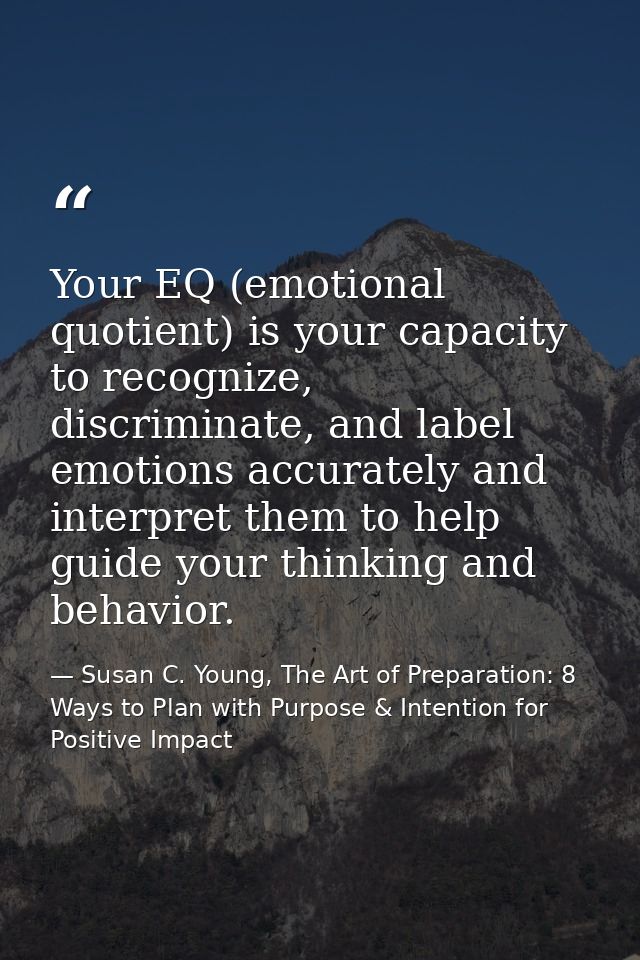 Your EQ (emotional quotient) is your capacity to recognize, discriminate, and label emotions accurately and interpret th — Susan C. Young, The Art of Preparation: 8 Ways to Plan with Purpose & Intention for Positive Impact