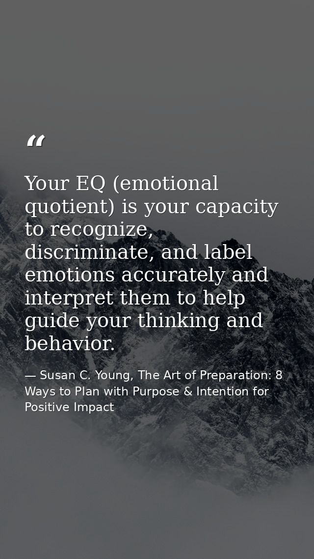 Your EQ (emotional quotient) is your capacity to recognize, discriminate, and label emotions accurately and interpret th — Susan C. Young, The Art of Preparation: 8 Ways to Plan with Purpose & Intention for Positive Impact