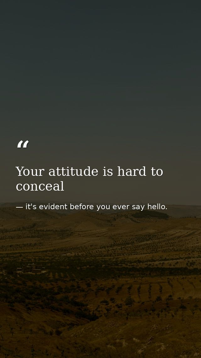 Your attitude is hard to conceal — it's evident before you ever say hello.