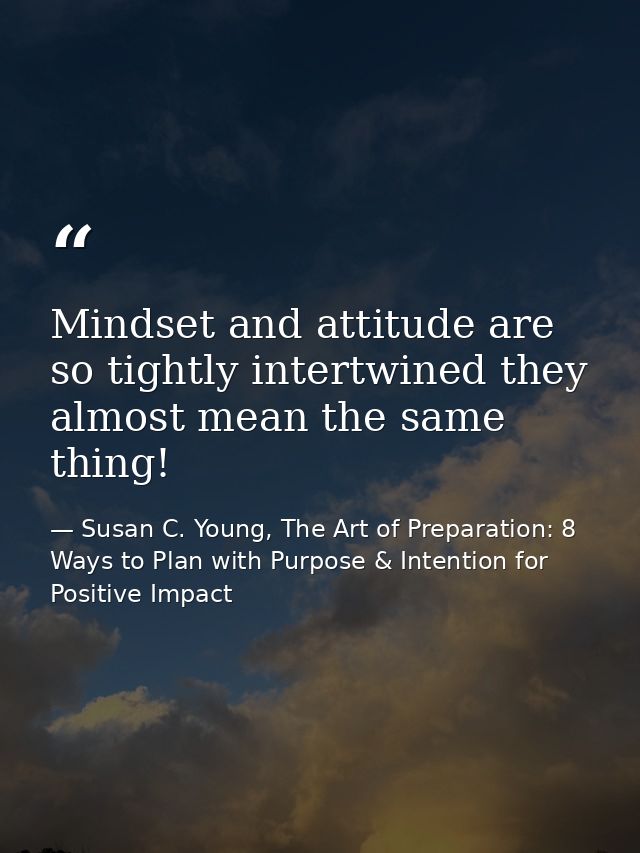 Mindset and attitude are so tightly intertwined they almost mean the same thing! — Susan C. Young, The Art of Preparation: 8 Ways to Plan with Purpose & Intention for Positive Impact